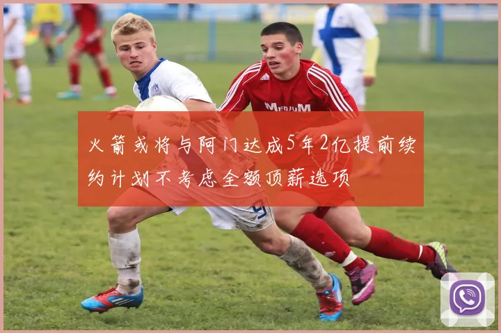 火箭或将与阿门达成5年2亿提前续约计划不考虑全额顶薪选项