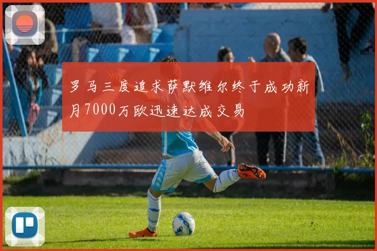 罗马三度追求萨默维尔终于成功新月7000万欧迅速达成交易