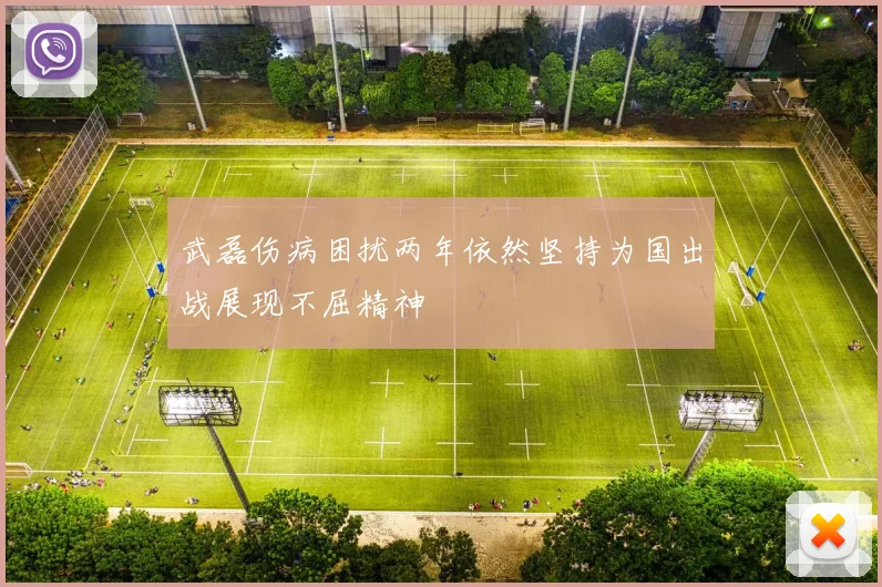 武磊伤病困扰两年依然坚持为国出战展现不屈精神