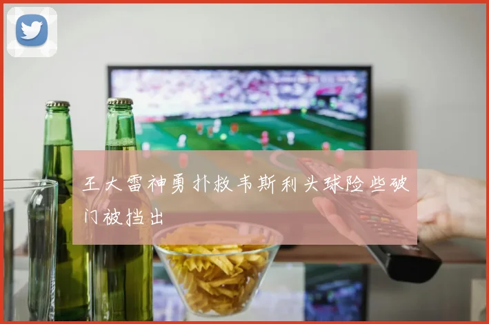 王大雷神勇扑救韦斯利头球险些破门被挡出