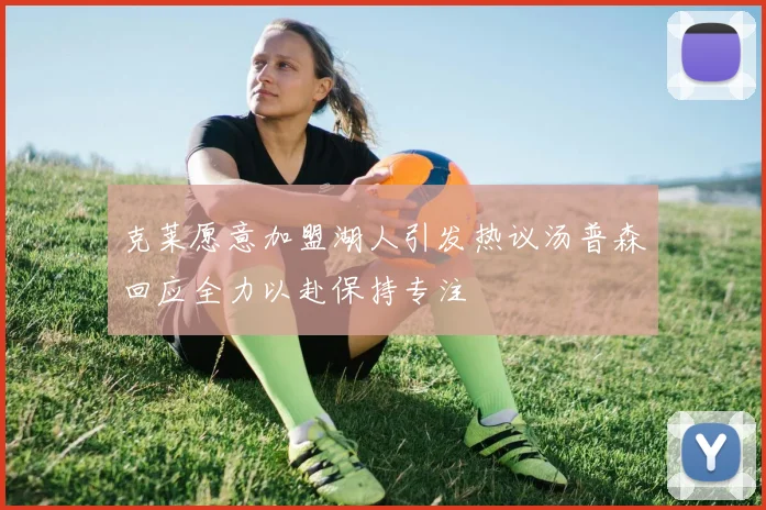 克莱愿意加盟湖人引发热议汤普森回应全力以赴保持专注