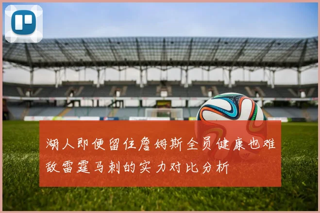 湖人即便留住詹姆斯全员健康也难敌雷霆马刺的实力对比分析