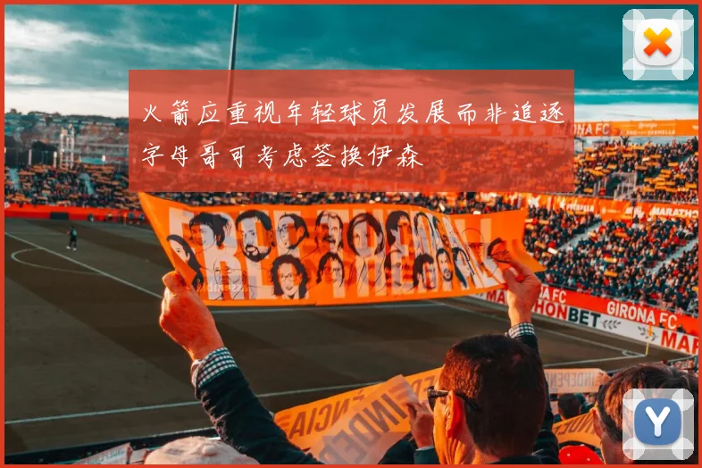 火箭应重视年轻球员发展而非追逐字母哥可考虑签换伊森